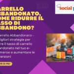 Carrello Abbandonato, come Ridurre il Tasso di Abbandono?